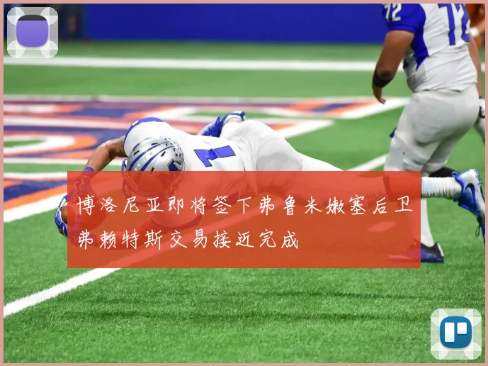 博洛尼亚即将签下弗鲁米嫩塞后卫弗赖特斯交易接近完成