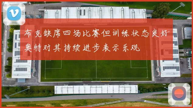布克缺席四场比赛但训练状态良好奥特对其持续进步表示乐观