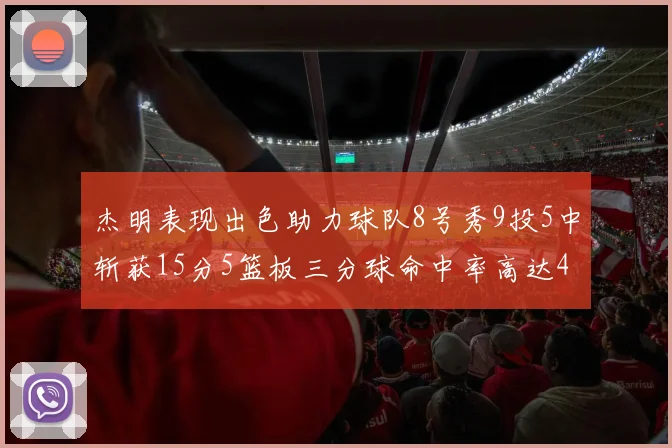 杰明表现出色助力球队8号秀9投5中斩获15分5篮板三分球命中率高达43