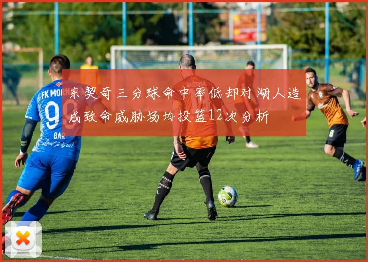 东契奇三分球命中率低却对湖人造成致命威胁场均投篮12次分析