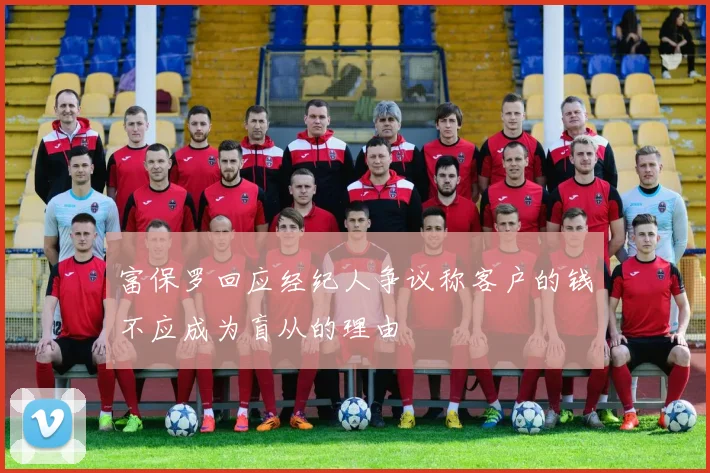 富保罗回应经纪人争议称客户的钱不应成为盲从的理由