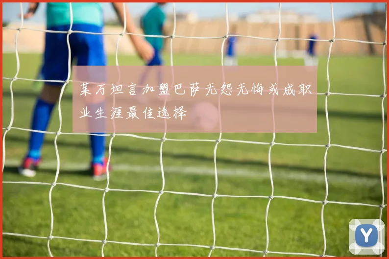 莱万坦言加盟巴萨无怨无悔或成职业生涯最佳选择