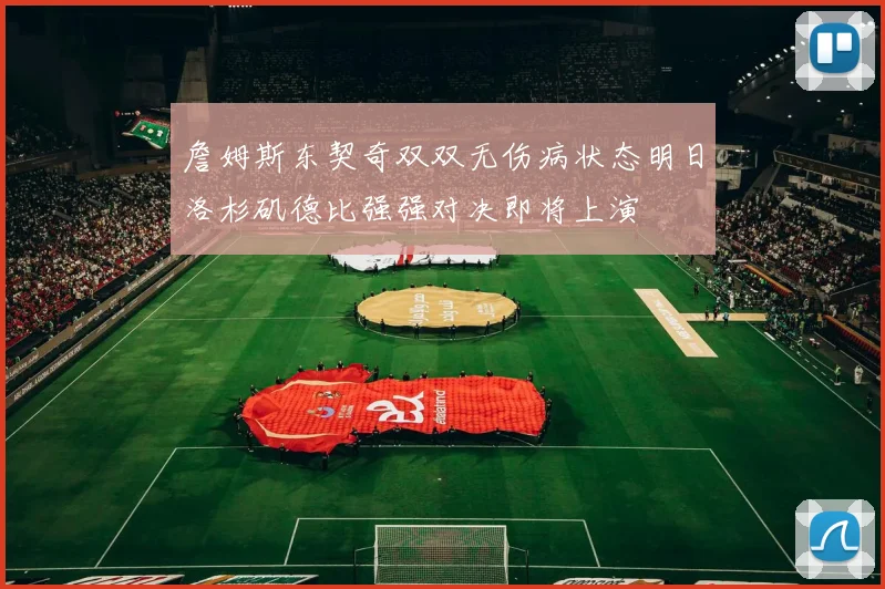 詹姆斯东契奇双双无伤病状态明日洛杉矶德比强强对决即将上演