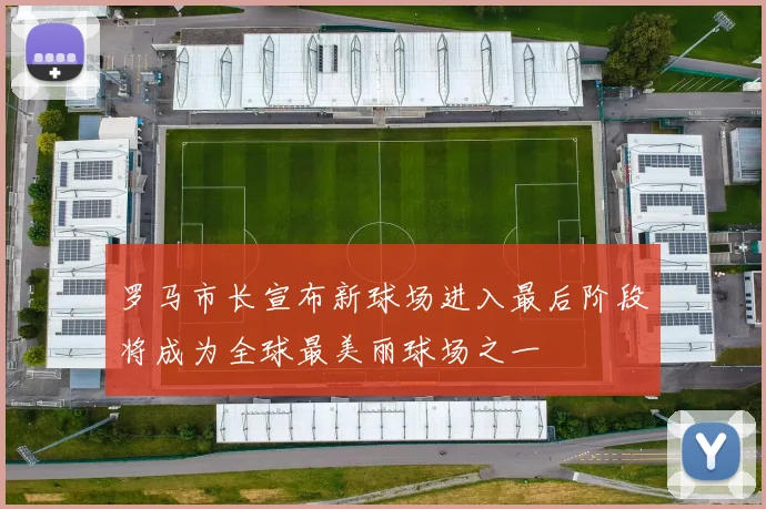 罗马市长宣布新球场进入最后阶段将成为全球最美丽球场之一