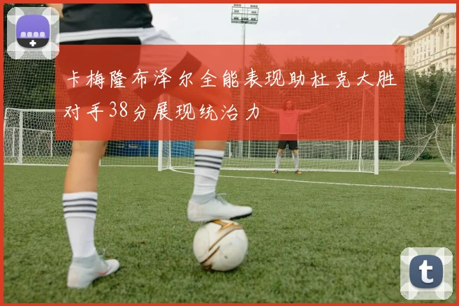 卡梅隆布泽尔全能表现助杜克大胜对手38分展现统治力